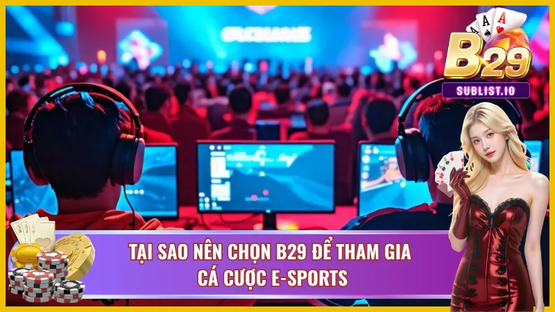 Tại sao nên chọn B29 để tham gia cá độ E-Sports