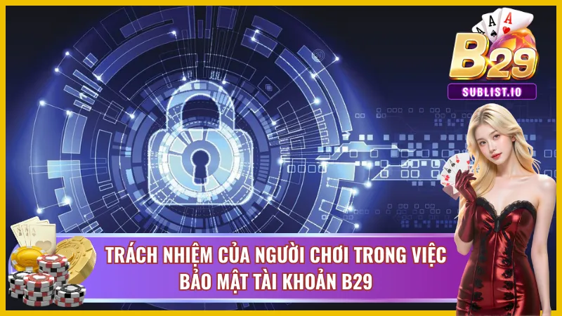 Chính Sách Bảo Mật B29 - An Toàn Thông Tin Với Mọi Cược Thủ 6 Trách nhiệm của người dùng trong việc bảo mật tài khoản