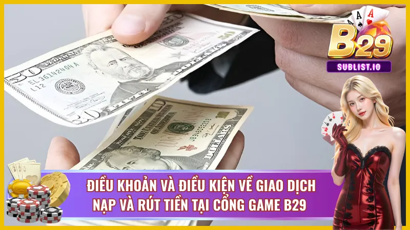 Điều khoản về giao dịch nạp và rút tại B29 uy tín
