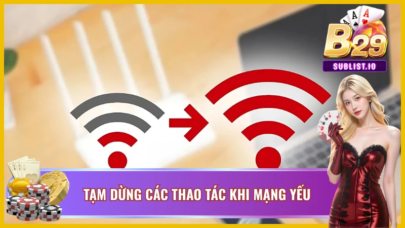 Nếu thấy mạng yếu hãy tạm dừng mọi thao tác 